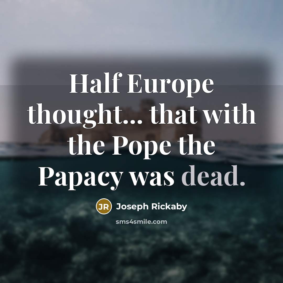 “Half Europe thought... that with the Pope the Papacy was…” quote by Joseph Rickaby