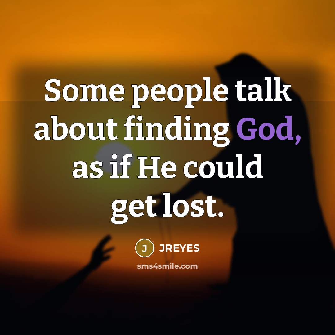 “Some people talk about finding God, as if He could…” quote by JREYES
