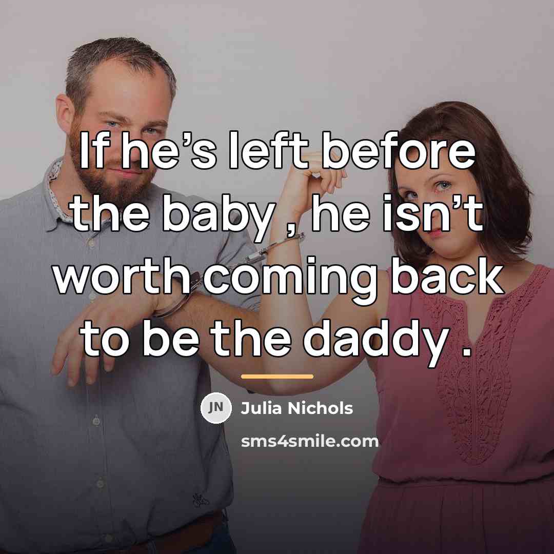 “If he's left before the baby , he isn't worth…” quote by Julia Nichols