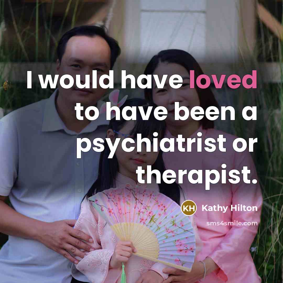 “I would have loved to have been a psychiatrist or…” quote by Kathy Hilton