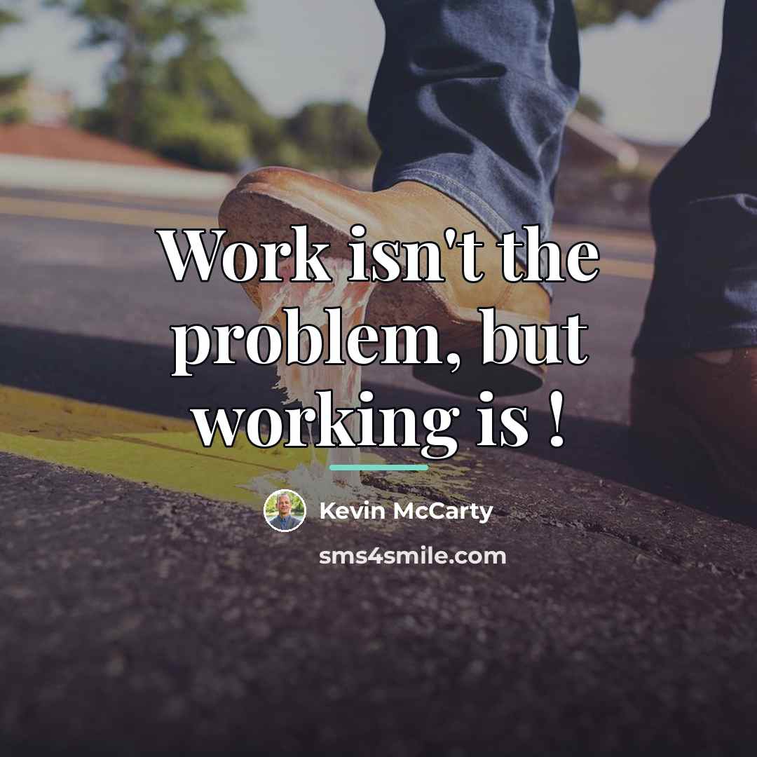 “Work isn't the problem, but working is !…” quote by Kevin Mccarty
