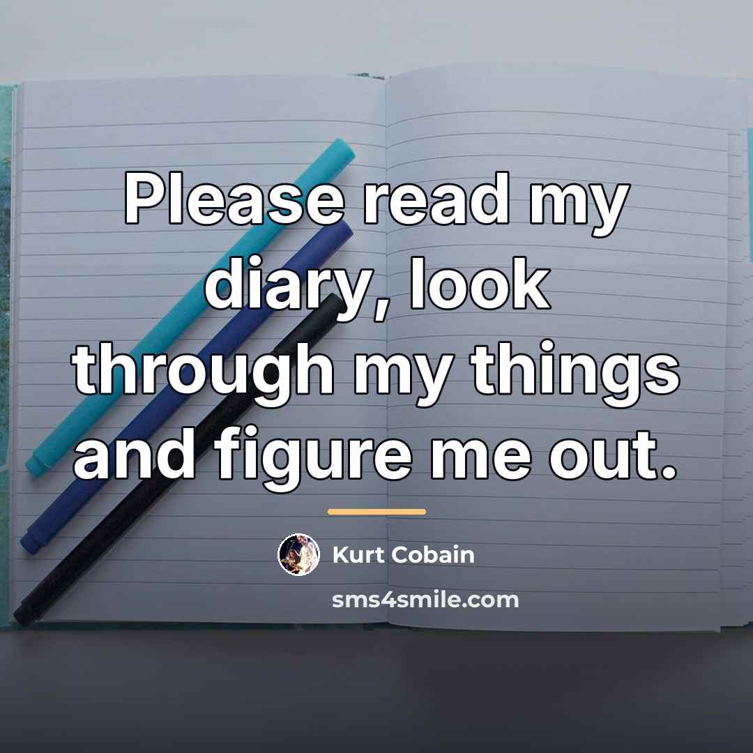 “Please read my diary, look through my things and figure…” quote by Kurt Cobain