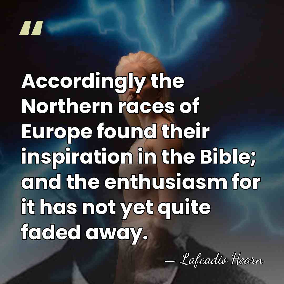 Accordingly the Northern races of Europe found their inspiration in the Bible;&hellip; - Lafcadio Hearn