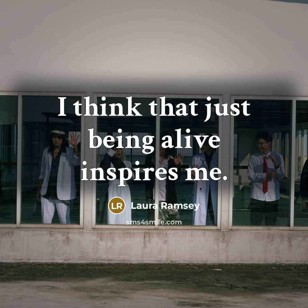 “I think that just being alive inspires me.…” quote by Laura Ramsey