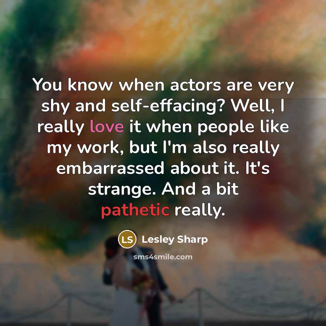 “You know when actors are very shy and self-effacing? Well,…” quote by Lesley Sharp