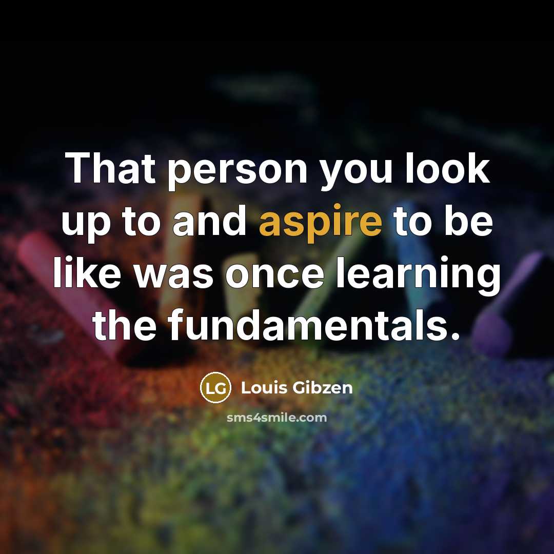 “That person you look up to and aspire to be…” quote by Louis Gibzen