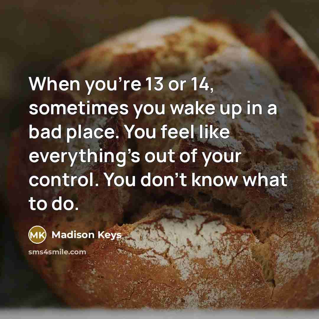 “When you're 13 or 14, sometimes you wake up in…” quote by Madison Keys