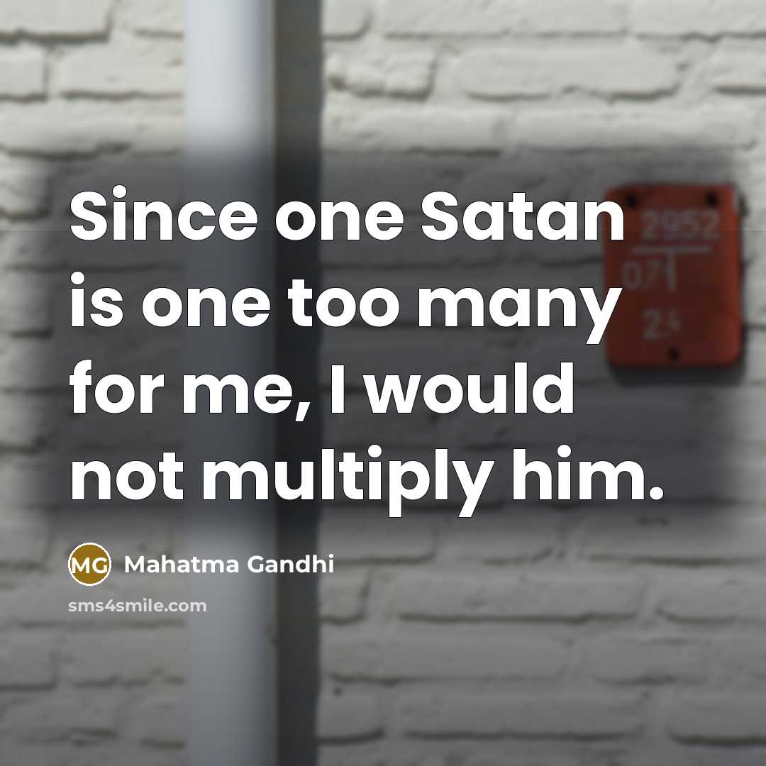 “Since one Satan is one too many for me, I would not multiply him.” quote by Mahatma Gandhi