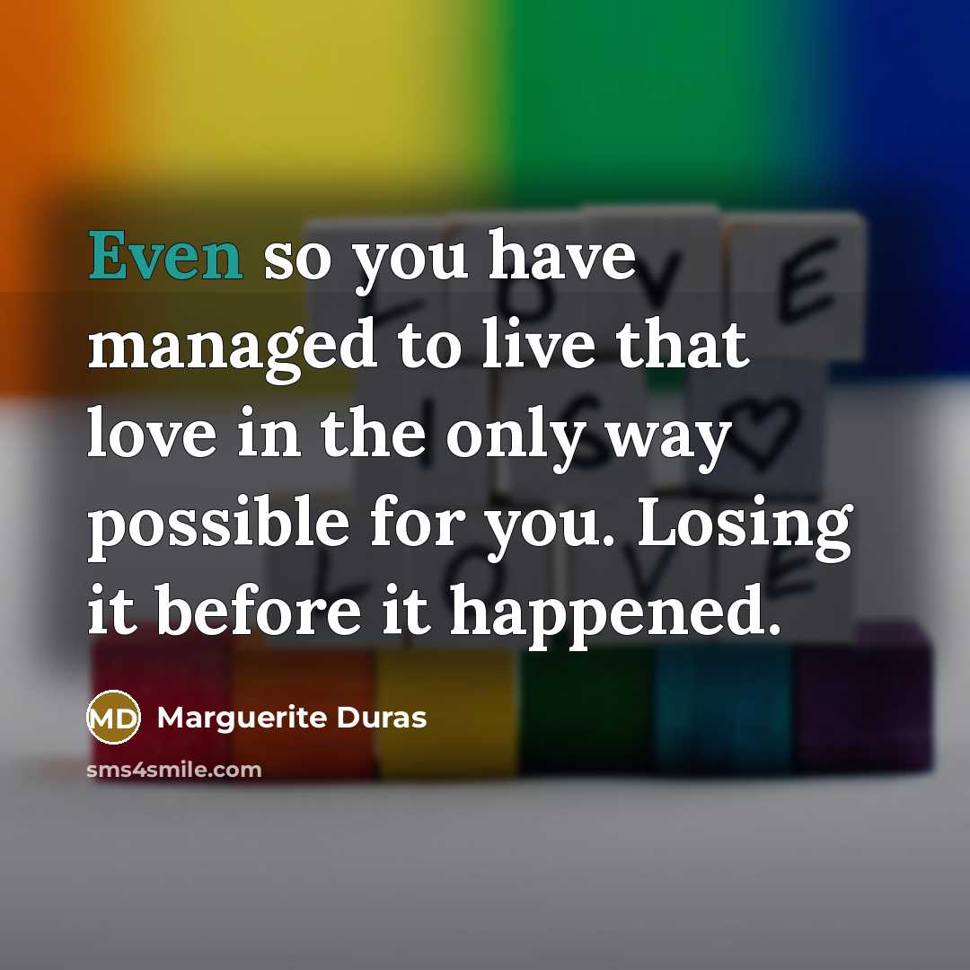 “Even so you have managed to live that love in…” quote by Marguerite Duras