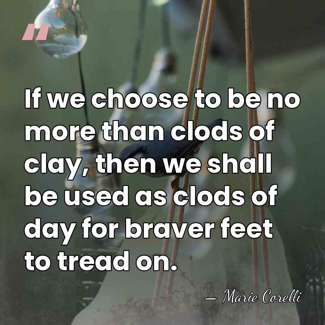 If we choose to be no more than clods of clay, then&hellip; - Marie Corelli