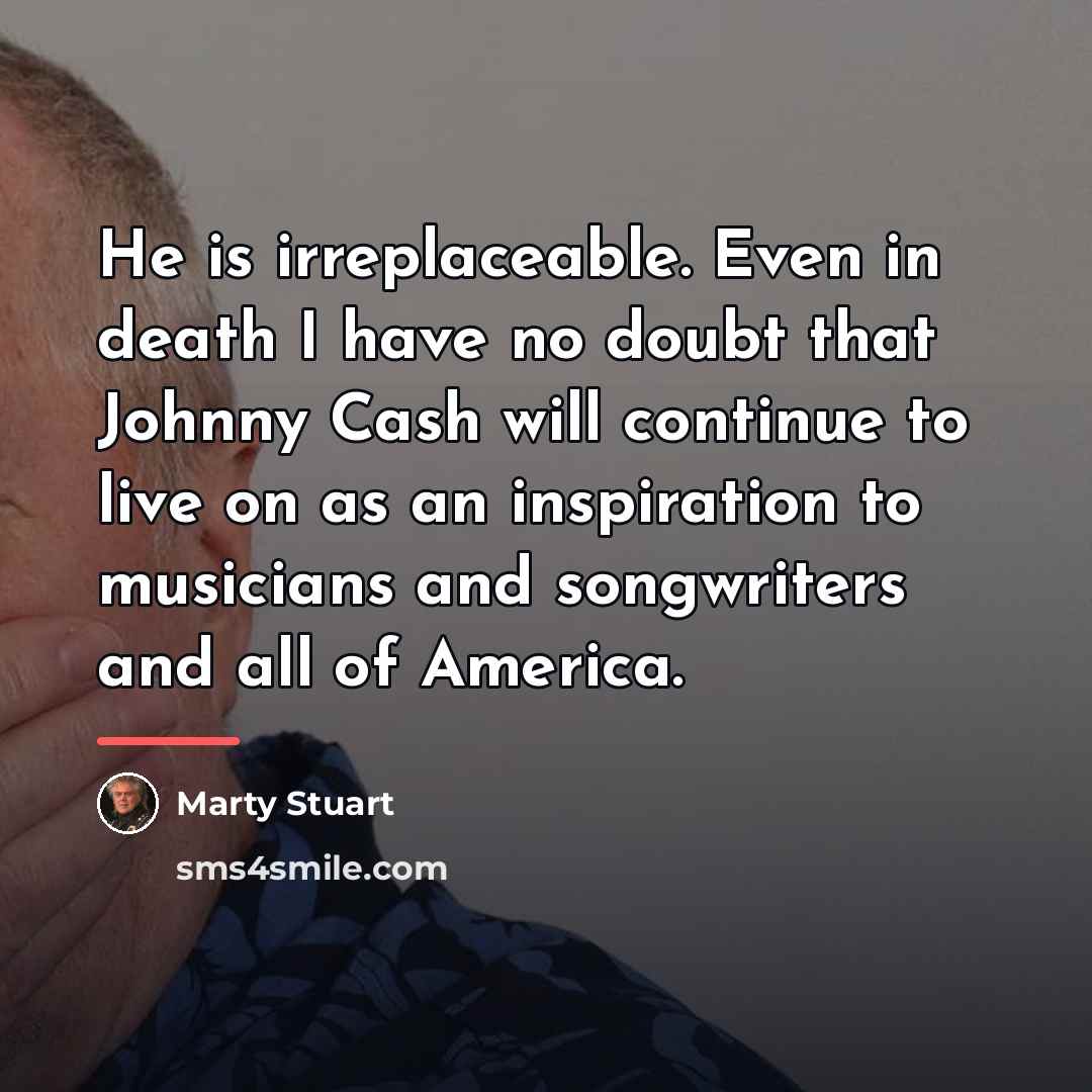 “He is irreplaceable. Even in death I have no doubt…” quote by Marty Stuart