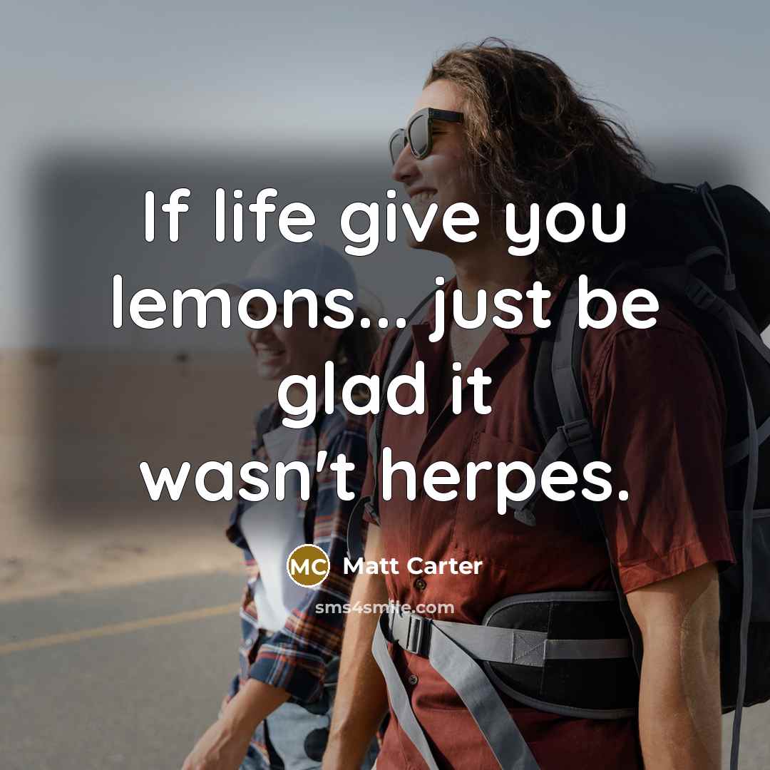 “If life give you lemons... just be glad it wasn't…” quote by Matt Carter
