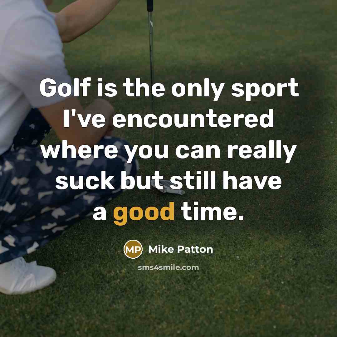 “Golf is the only sport I've encountered where you can…” quote by Mike Patton