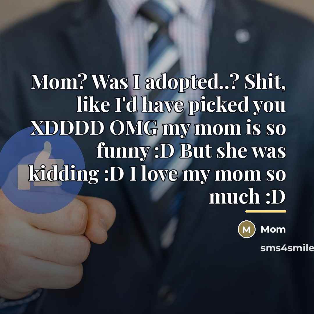 “Mom? Was I adopted..? Shit, like I'd have picked you…” quote by MOM
