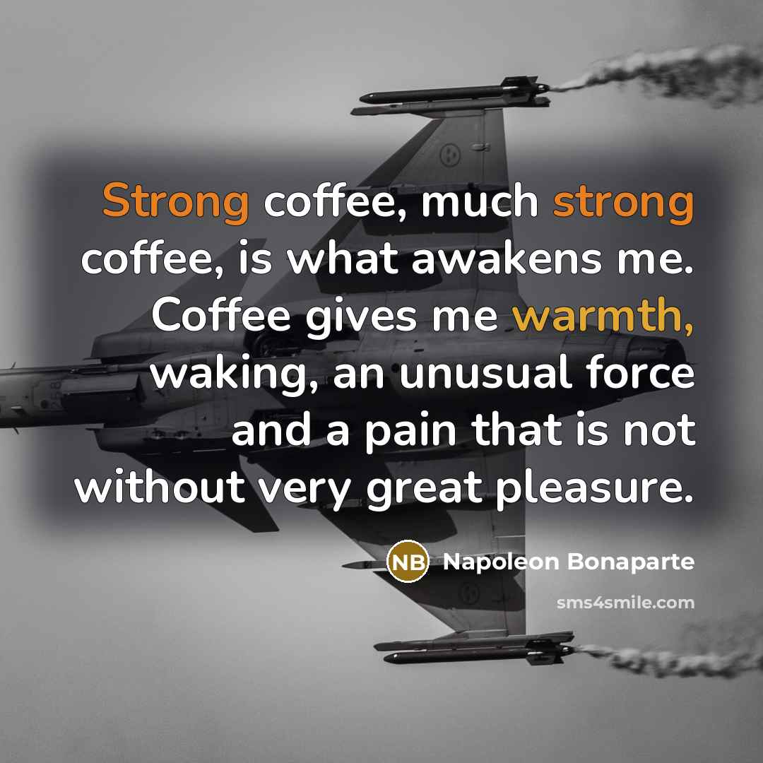 “Strong coffee, much strong coffee, is what awakens me. Coffee…” quote by Napoleon Bonaparte