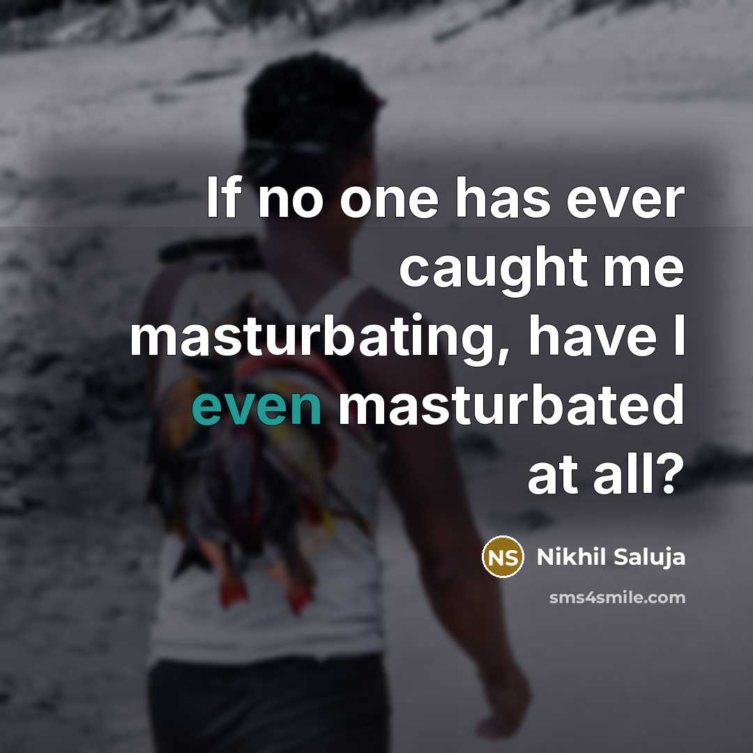 “If no one has ever caught me masturbating, have I even masturbated at all?” quote by Nikhil Saluja
