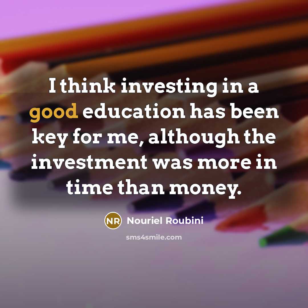 “I think investing in a good education has been key…” quote by Nouriel Roubini