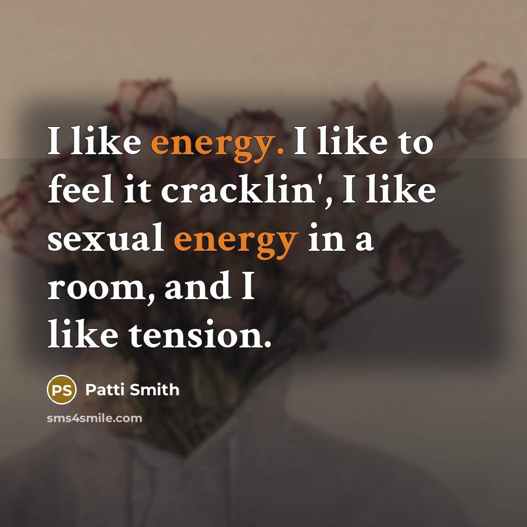 “I like energy. I like to feel it cracklin', I…” quote by Patti Smith