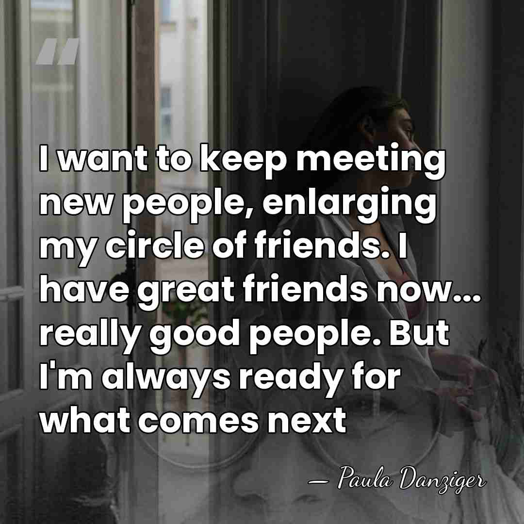 I want to keep meeting new people, enlarging my circle of friends.&hellip; - Paula Danziger