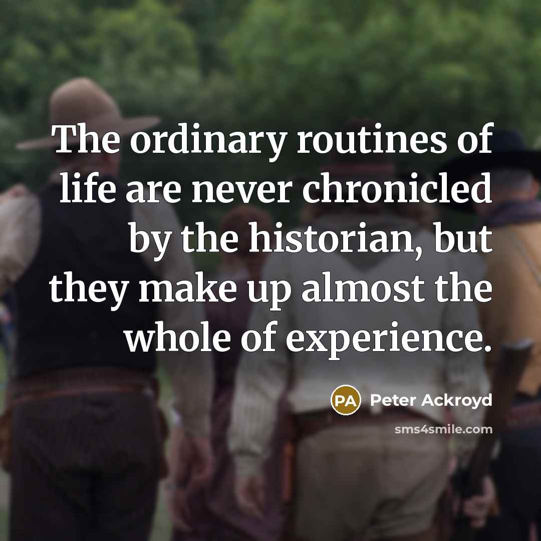 “The ordinary routines of life are never chronicled by the…” quote by Peter Ackroyd