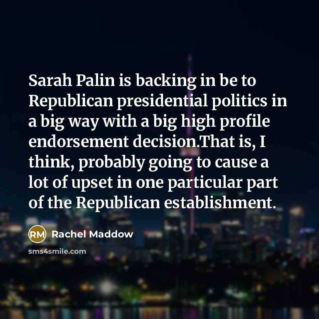 “Sarah Palin is backing in be to Republican presidential politics…” quote by Rachel Maddow