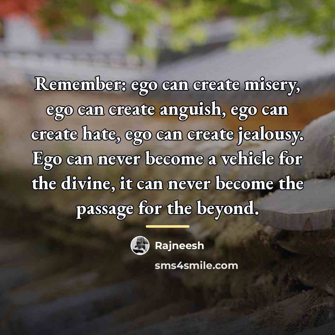 “Remember: ego can create misery, ego can create anguish, ego…” quote by Rajneesh
