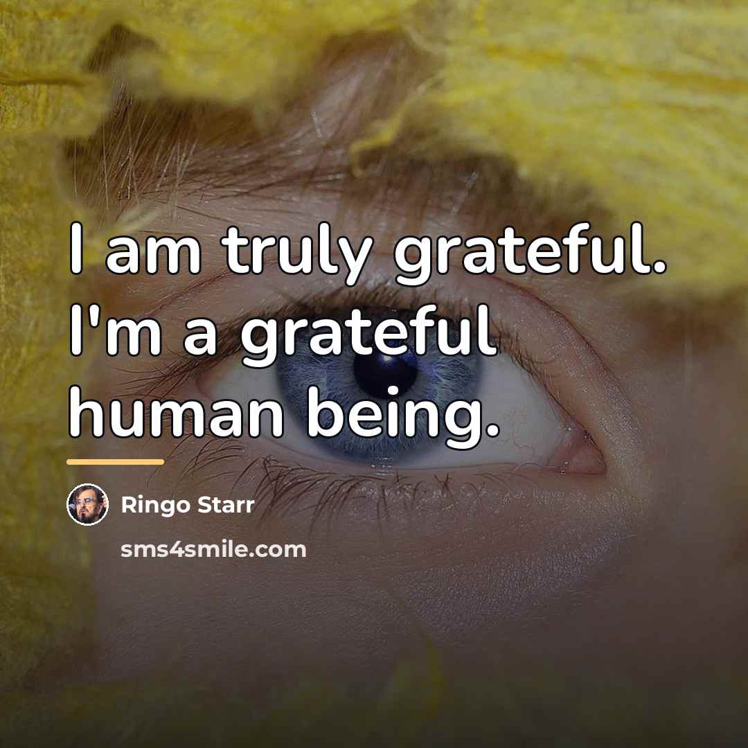 “I am truly grateful. I'm a grateful human being.…” quote by Ringo Starr