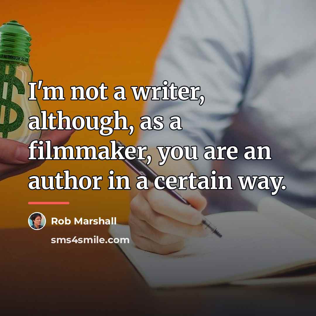 “I'm not a writer, although, as a filmmaker, you are…” quote by Rob Marshall