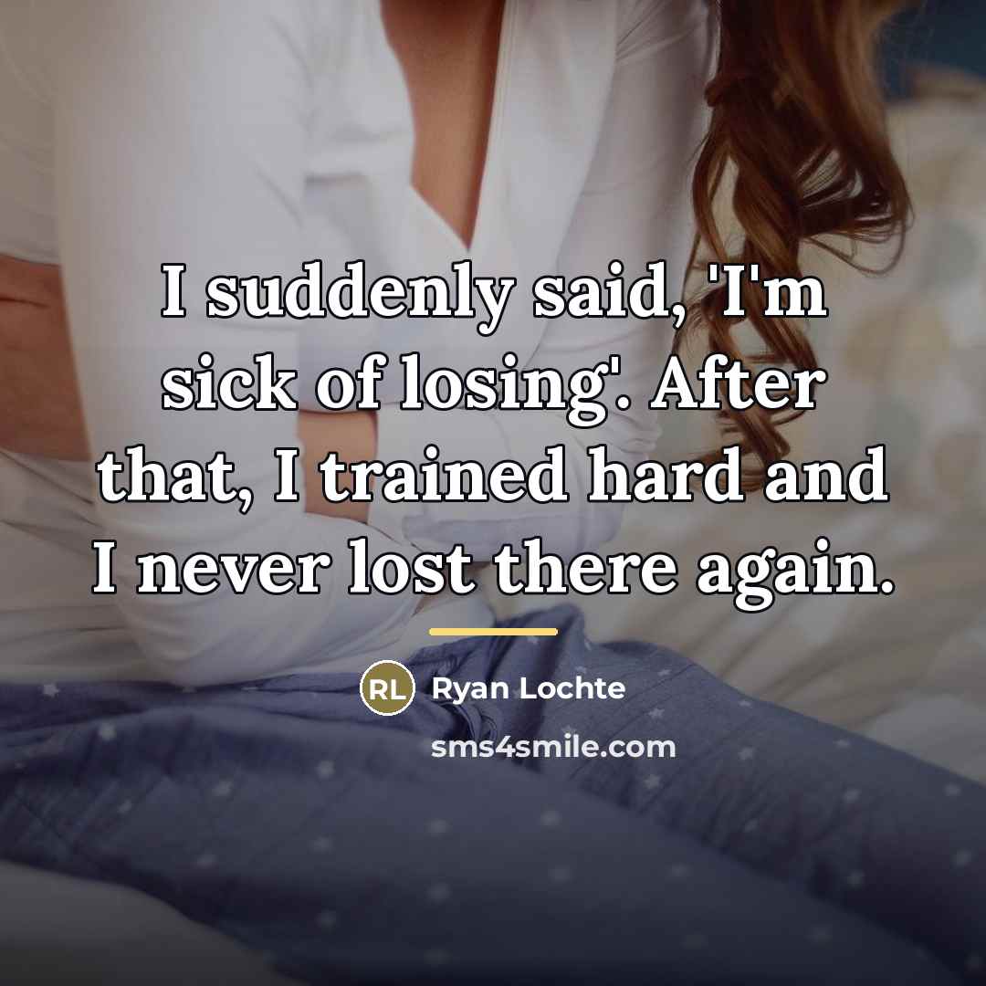 “I suddenly said, 'I'm sick of losing'. After that, I…” quote by Ryan Lochte