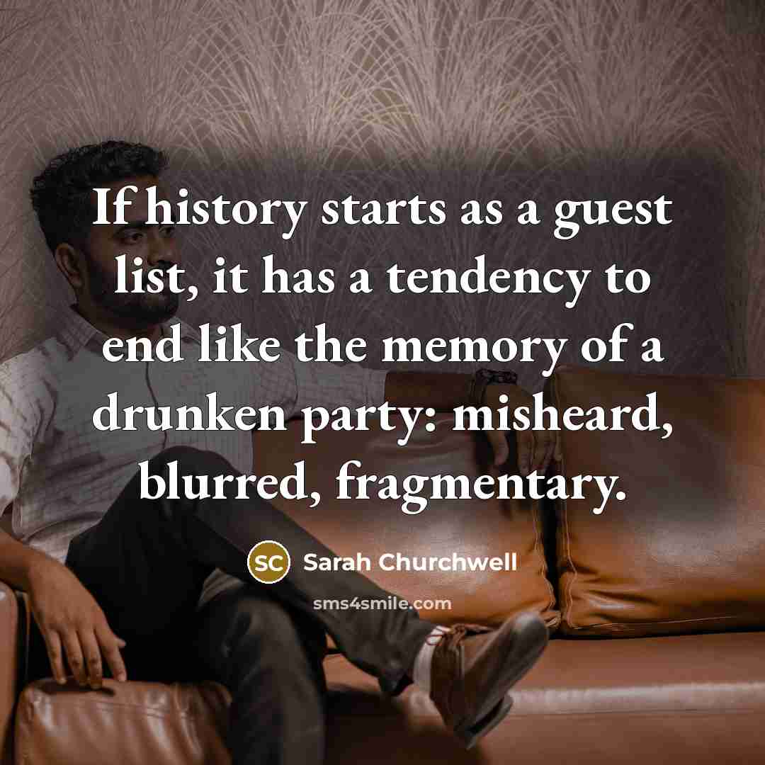 “If history starts as a guest list, it has a…” quote by Sarah Churchwell