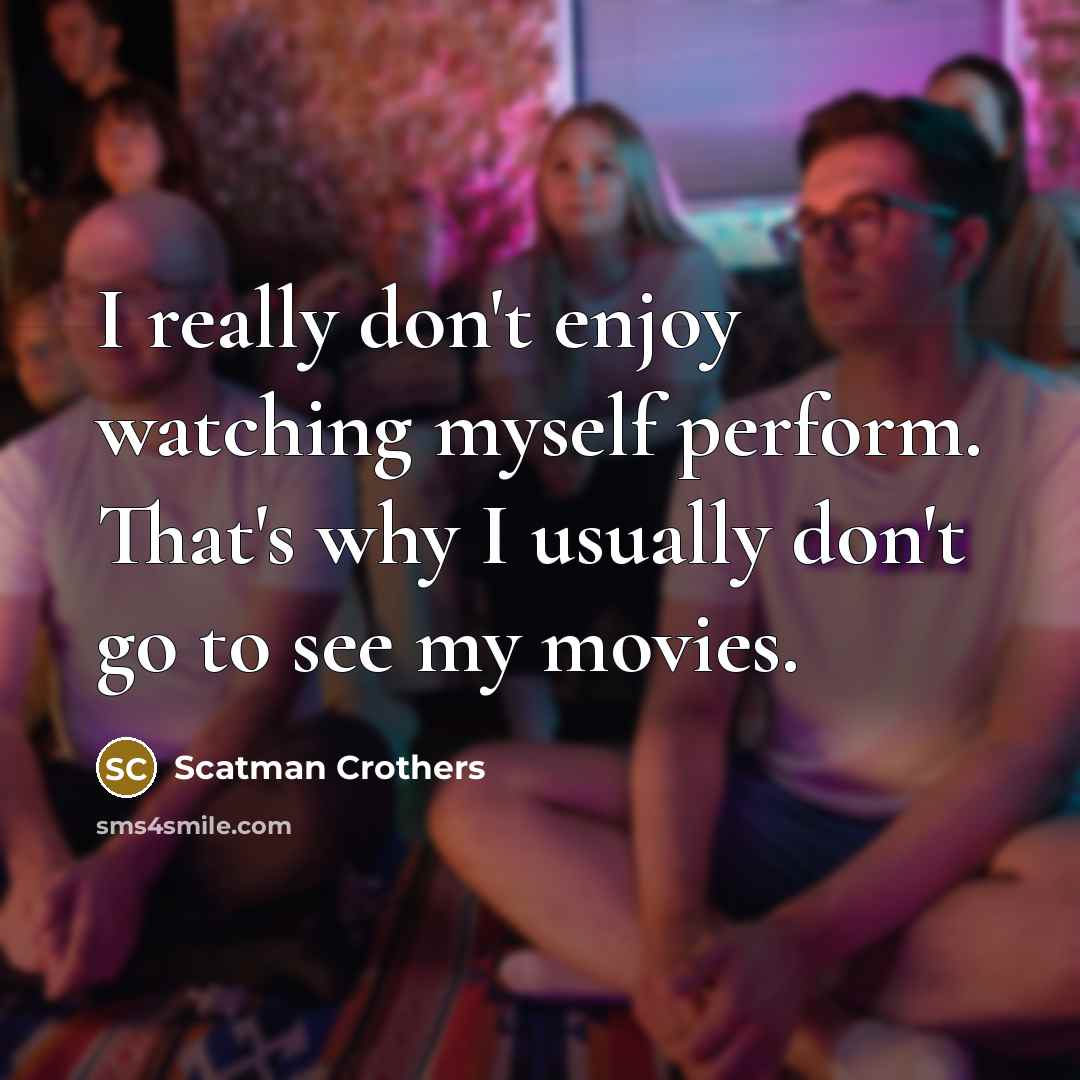 “I really don't enjoy watching myself perform. That's why I…” quote by Scatman Crothers