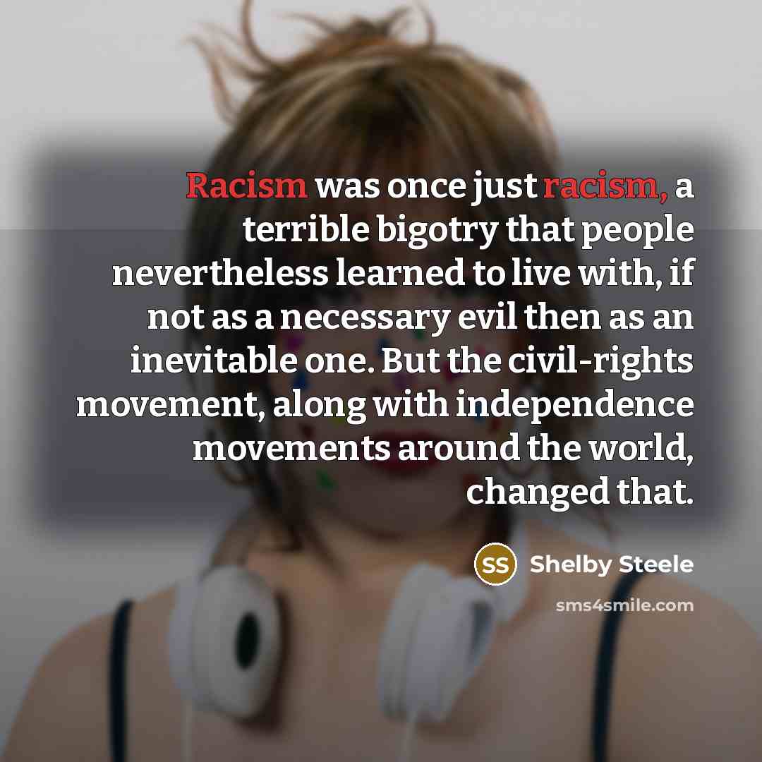 “Racism was once just racism, a terrible bigotry that people…” quote by Shelby Steele