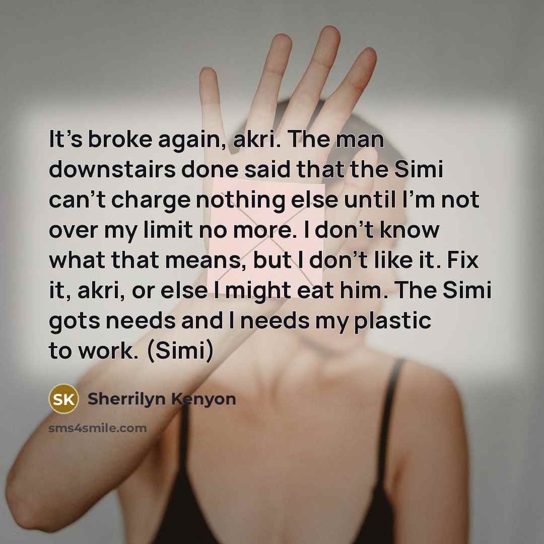 “It’s broke again, akri. The man downstairs done said that…” quote by Sherrilyn Kenyon