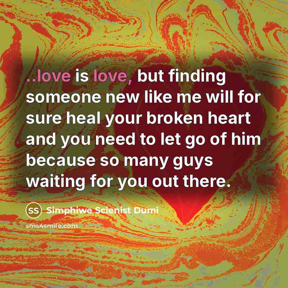 “..love is love, but finding someone new like me will for sure heal your broken heart and you need to let go of him because so many guys waiting for you out there.” quote by Simphiwe Scienist Dumi