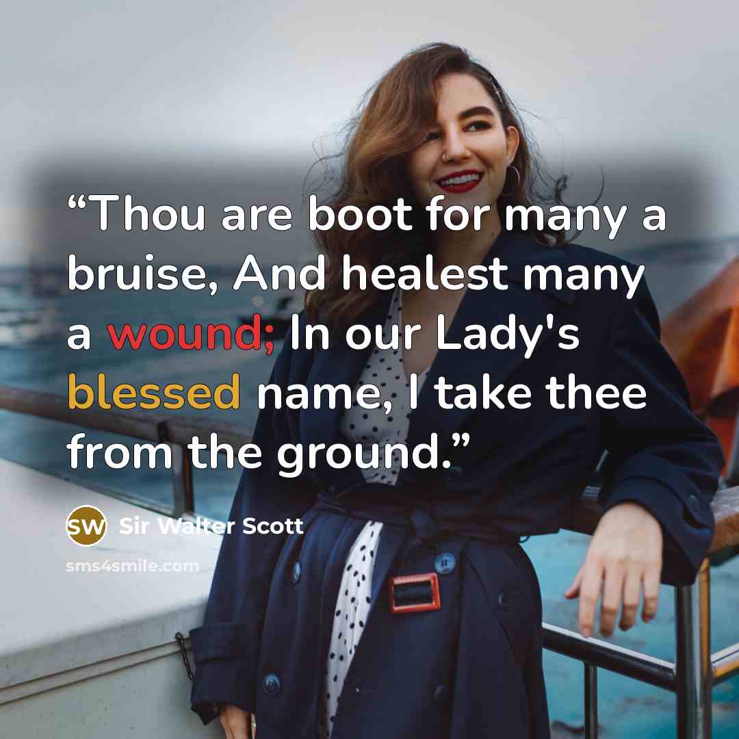 “Thou are boot for many a bruise, And healest many a wound; In our Lady's blessed name, I take thee from the ground.” quote by Sir Walter Scott