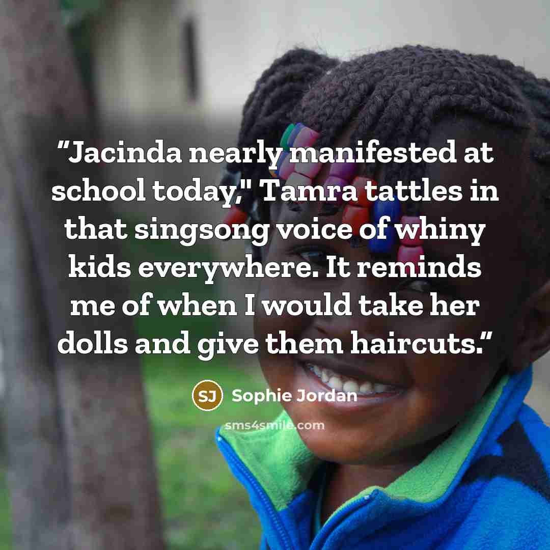 “Jacinda nearly manifested at school today," Tamra tattles in that singsong voice of whiny kids everywhere. It reminds me of when I would take her dolls and give them haircuts.” quote by Sophie Jordan