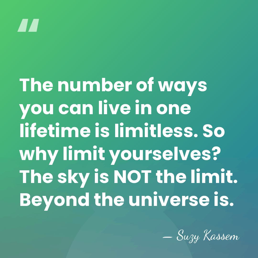The number of ways you can live in one lifetime is limitless.&hellip; - Suzy Kassem