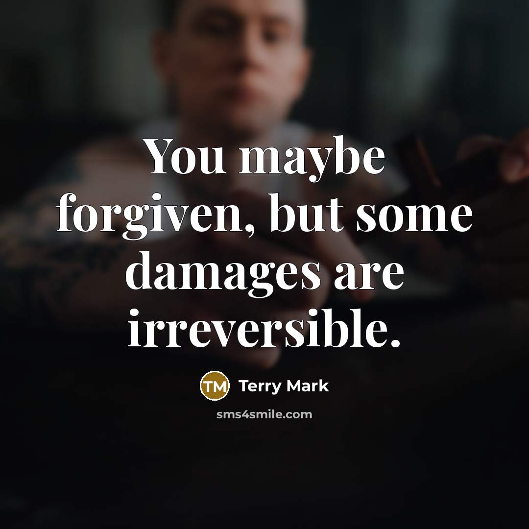 “You maybe forgiven, but some damages are irreversible.…” quote by Terry Mark