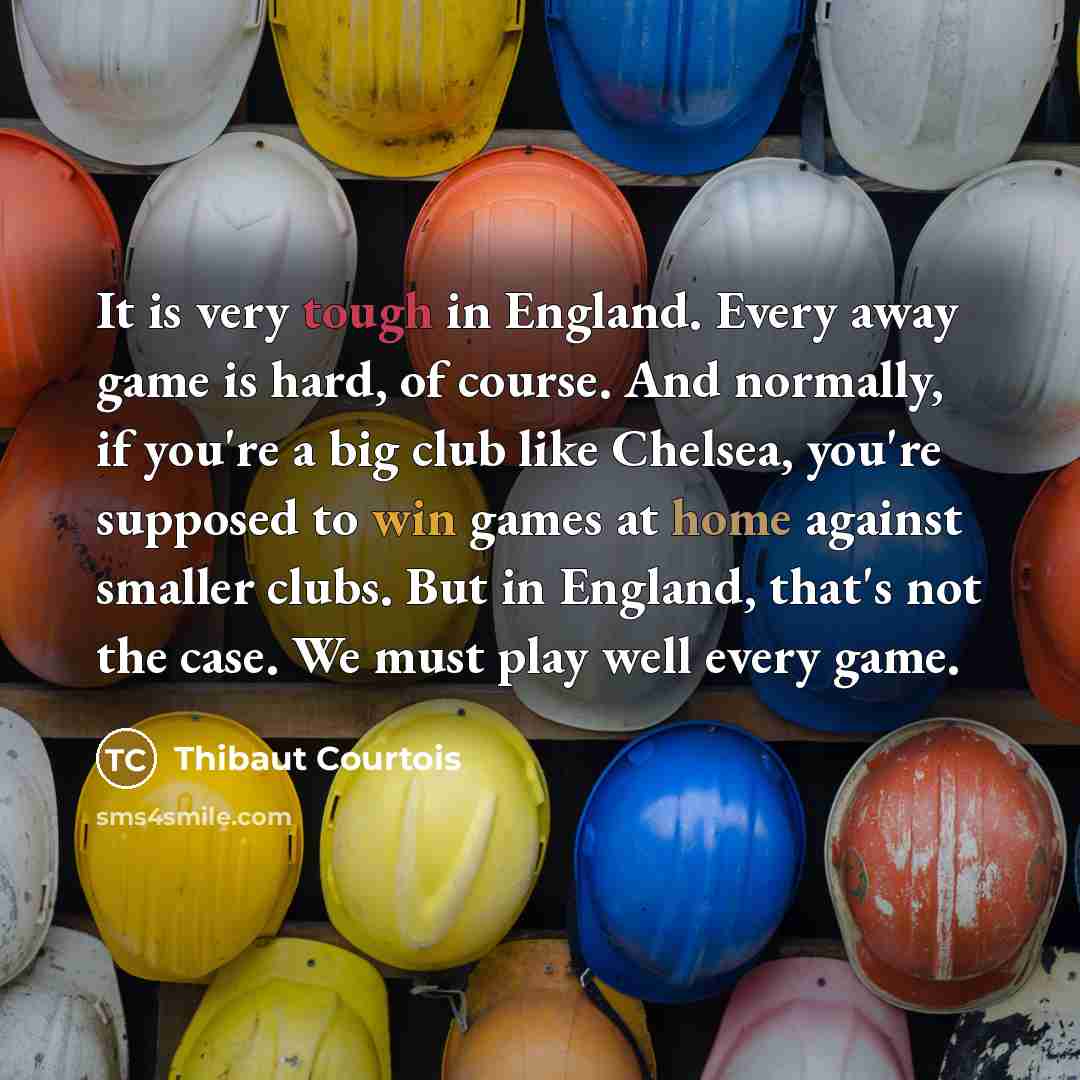 “It is very tough in England. Every away game is…” quote by Thibaut Courtois