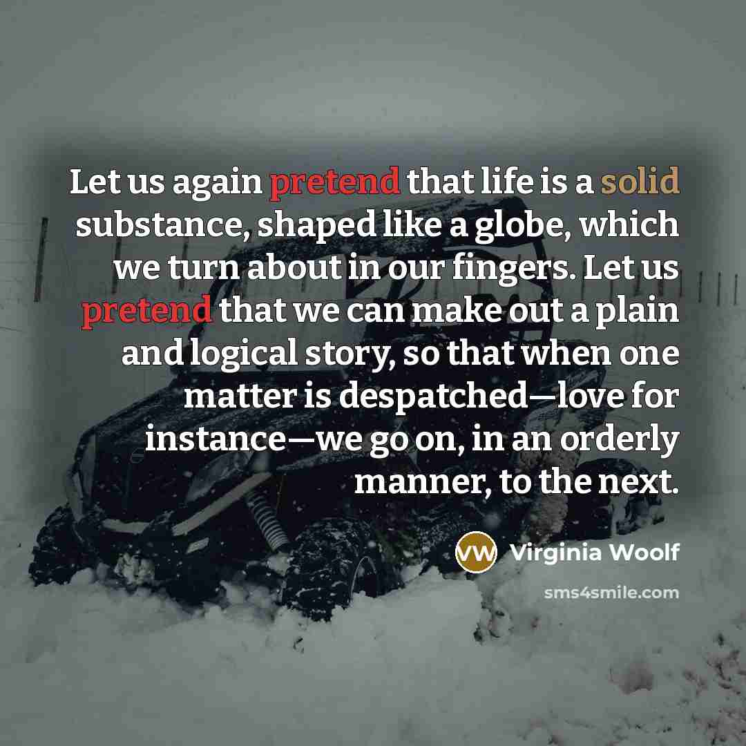 “Let us again pretend that life is a solid substance,…” quote by Virginia Woolf