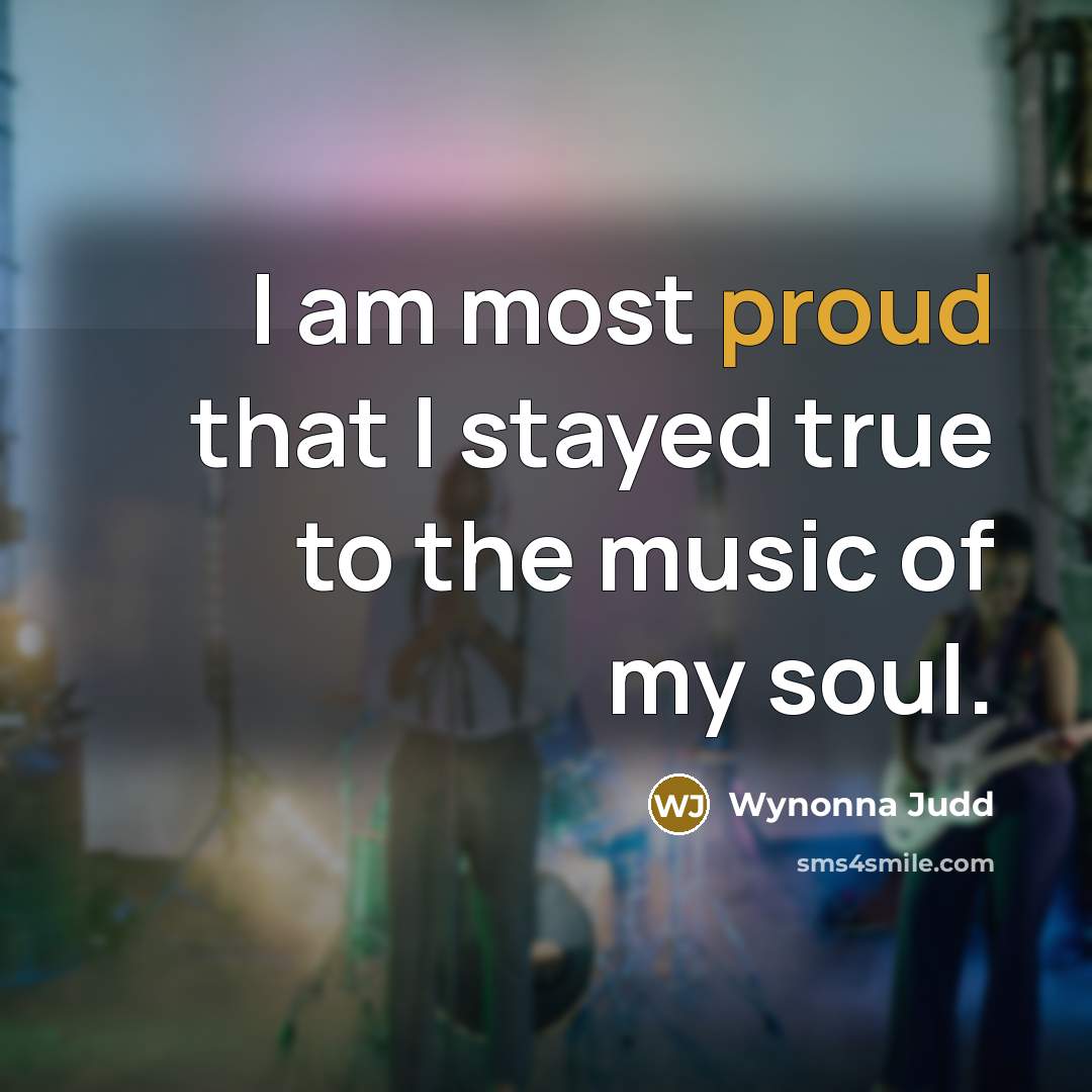 “I am most proud that I stayed true to the…” quote by Wynonna Judd