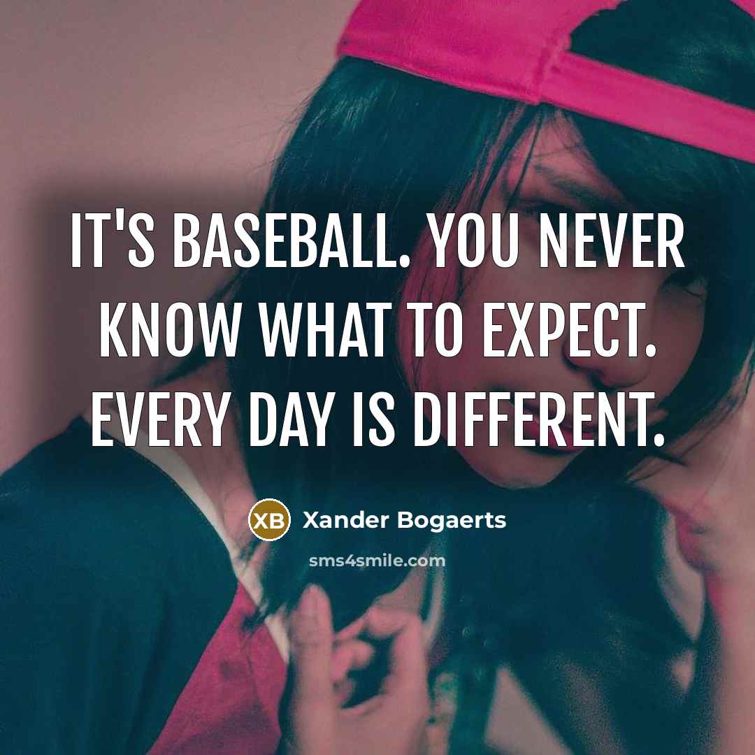 “It's baseball. You never know what to expect. Every day…” quote by Xander Bogaerts