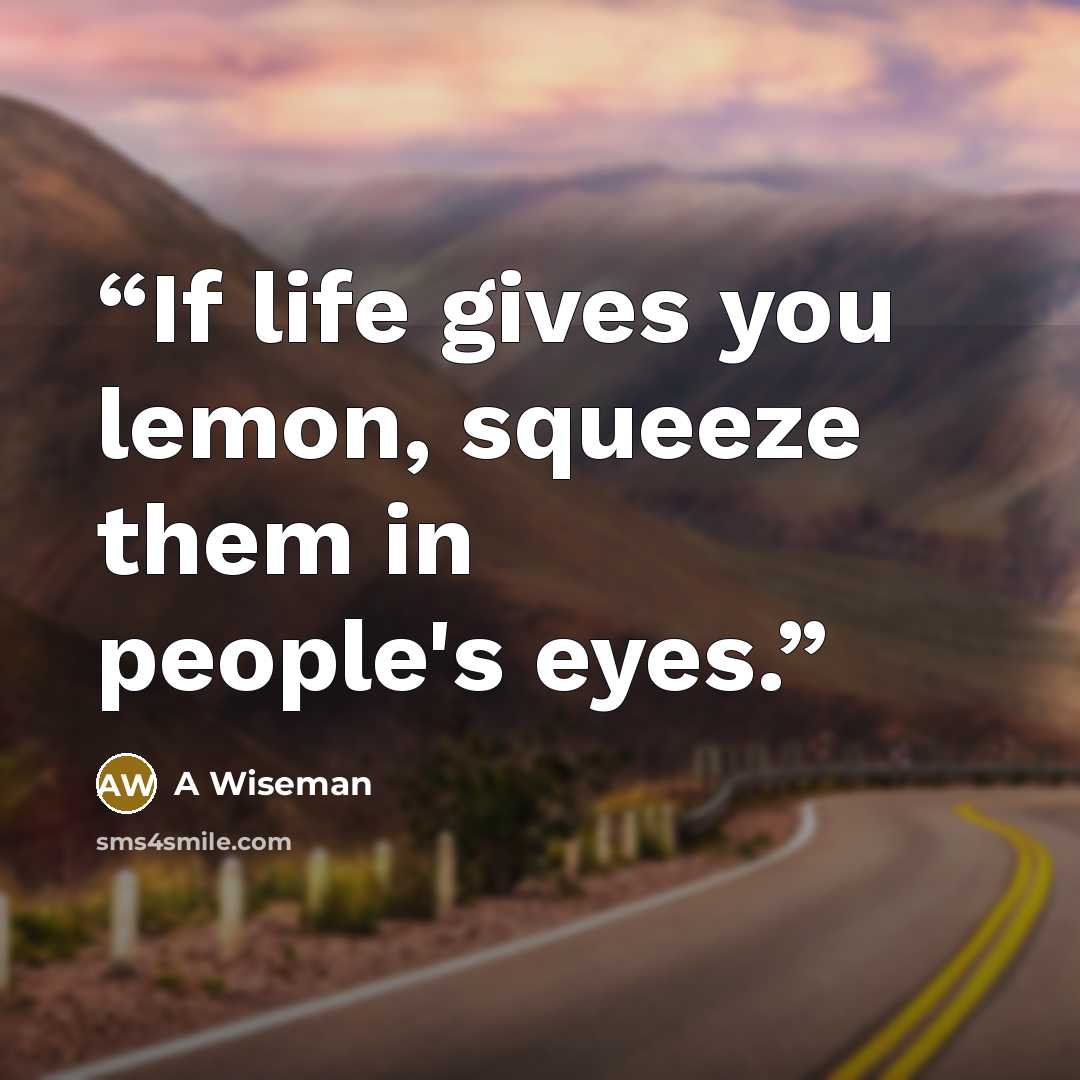 “If life gives you lemon, squeeze them in people's eyes.” quote by A Wiseman