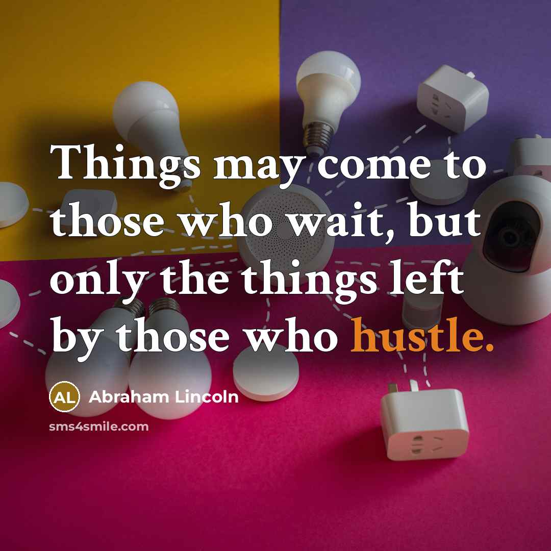 “Things may come to those who wait, but only the things left by those who hustle.” quote by Abraham Lincoln