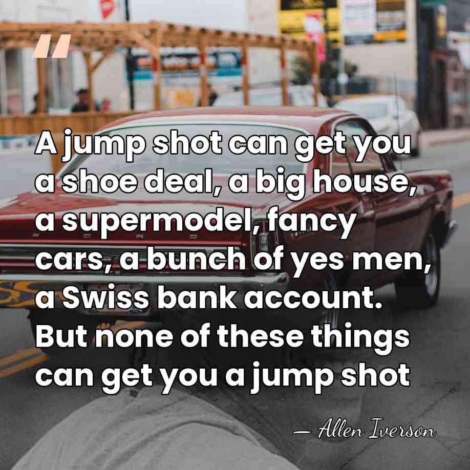 A jump shot can get you a shoe deal, a big house,&hellip; - Allen Iverson