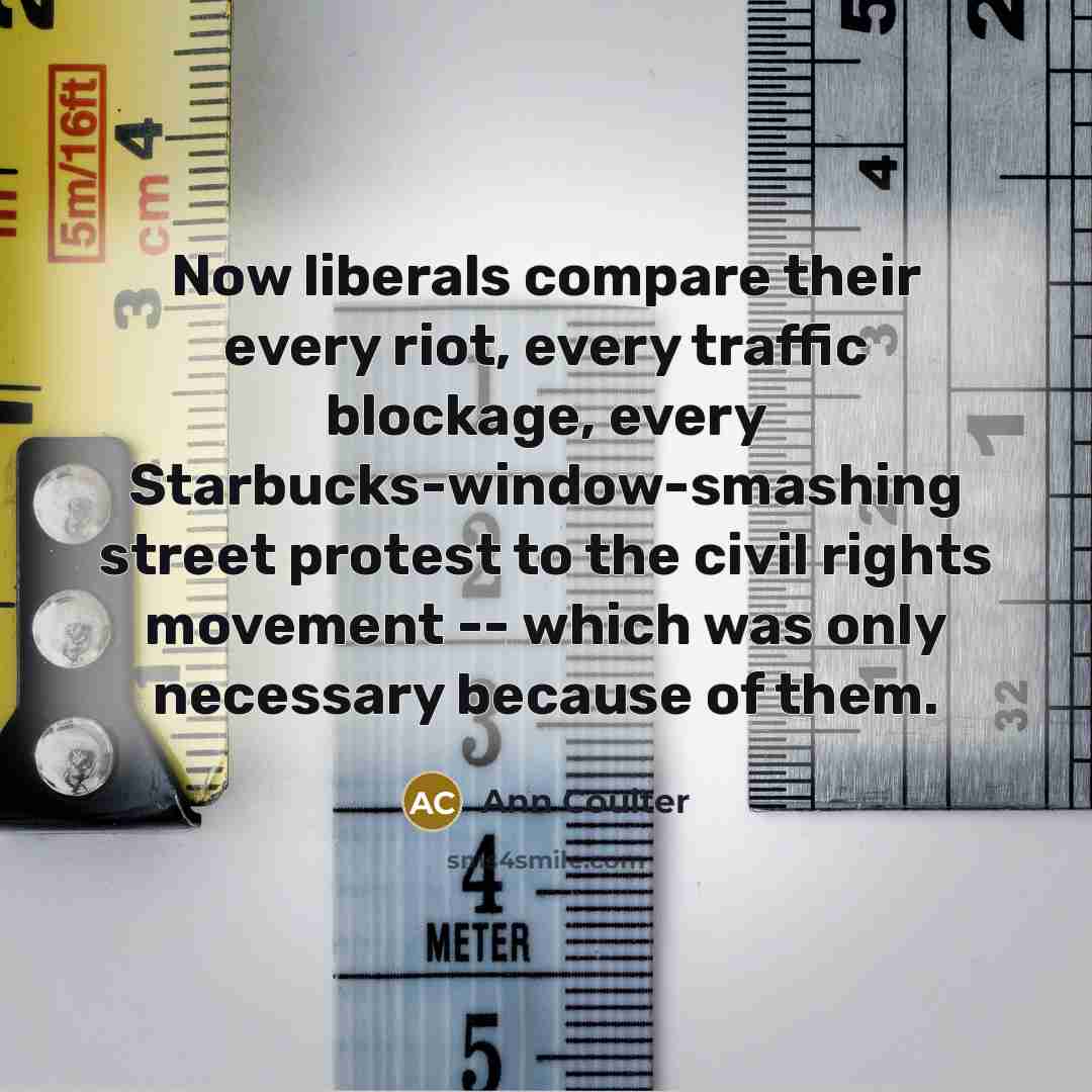 “Now liberals compare their every riot, every traffic blockage, every…” quote by Ann Coulter