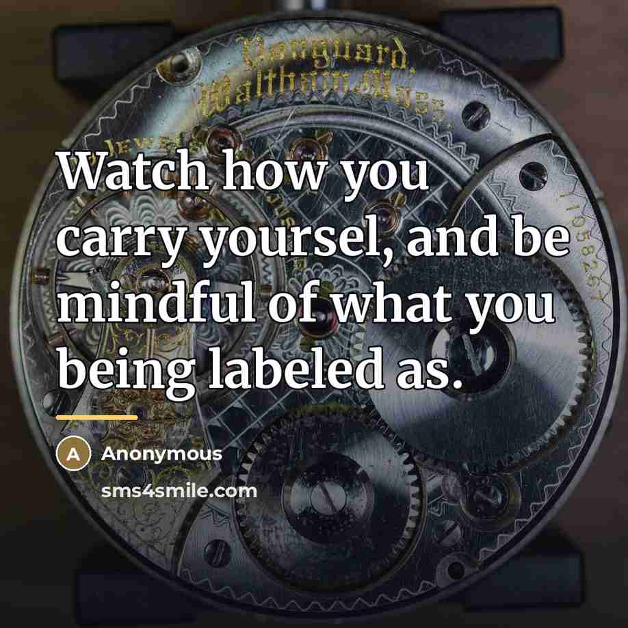 “Watch how you carry yoursel, and be mindful of what…” quote by Anonymous