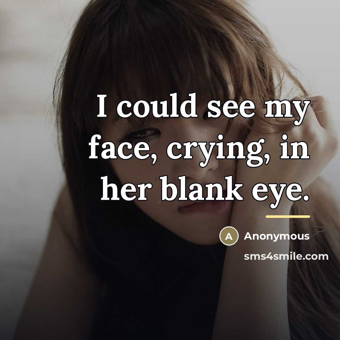“I could see my face, crying, in her blank eye.…” quote by Anonymous