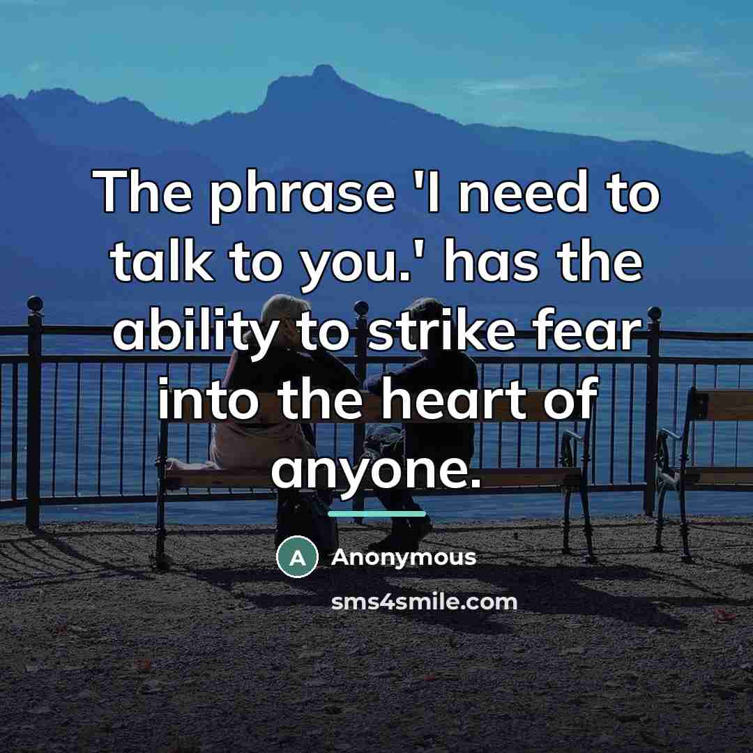 “The phrase 'I need to talk to you.' has the ability to strike fear into the heart of anyone.” quote by Anonymous
