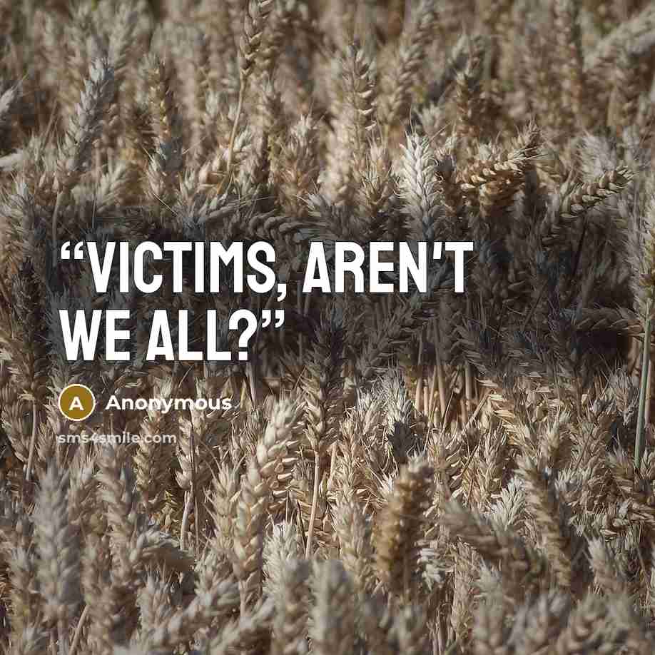 “victims, aren't we all?” quote by Anonymous